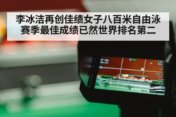 李冰洁再创佳绩女子八百米自由泳赛季最佳成绩已然世界排名第二