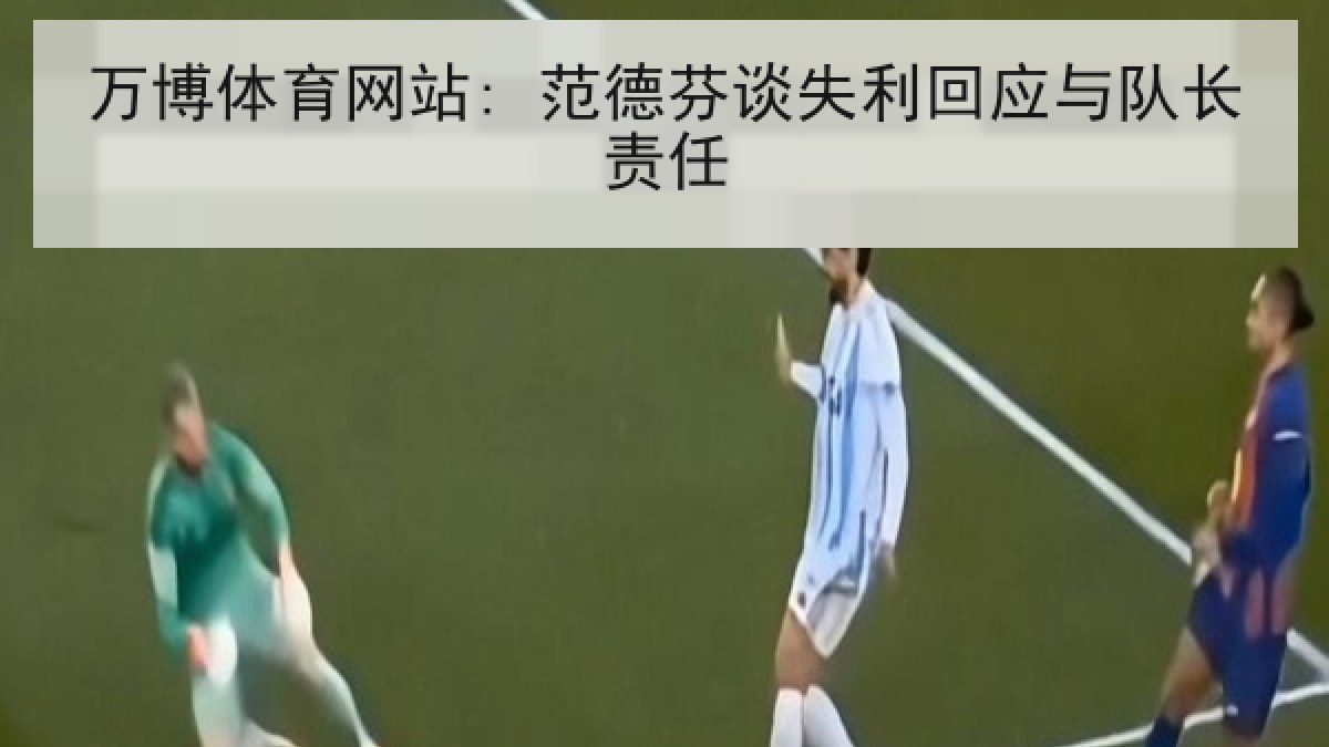 万博体育网站: 范德芬谈失利回应与队长责任