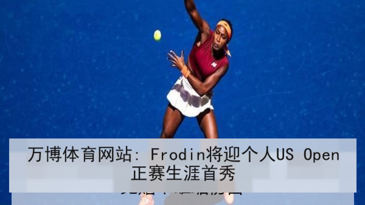 万博体育网站: Frodin将迎个人US Open正赛生涯首秀 万博体育网站: Frodin将迎个人US Open正赛生涯首秀