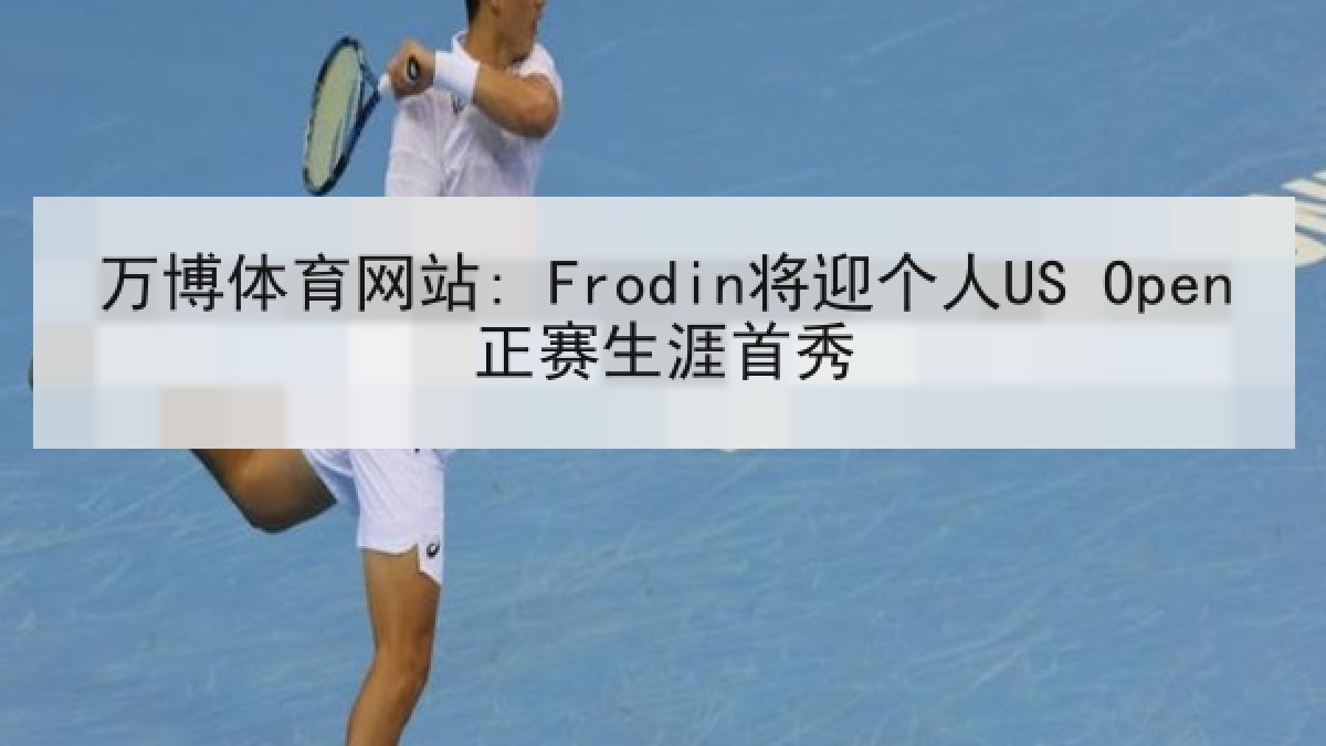 万博体育网站: Frodin将迎个人US Open正赛生涯首秀