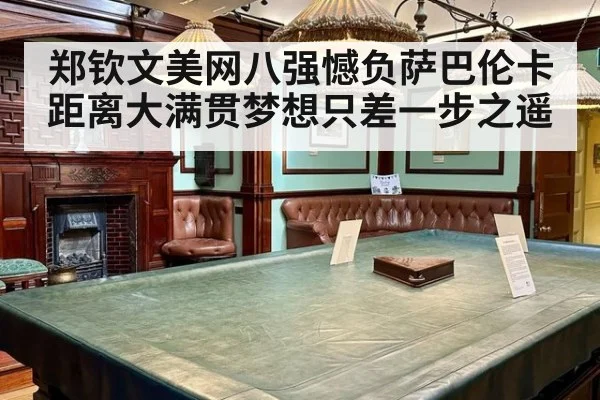 郑钦文美网八强憾负萨巴伦卡 距离大满贯梦想只差一步之遥