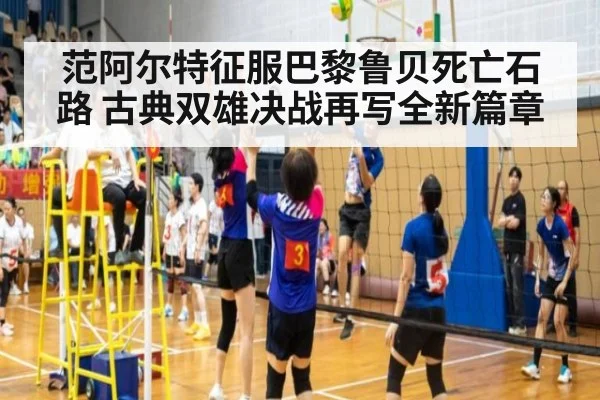 范阿尔特征服巴黎鲁贝死亡石路 古典双雄决战再写全新篇章